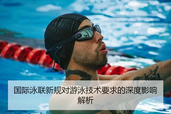 国际泳联新规对游泳技术要求的深度影响解析
